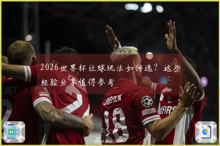 2026世界杯让球玩法如何选？这些经验分享值得参考