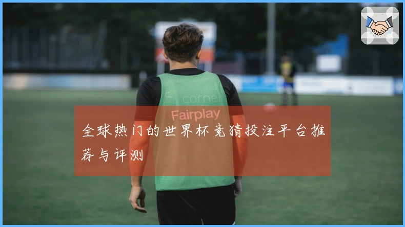 全球热门的世界杯竞猜投注平台推荐与评测