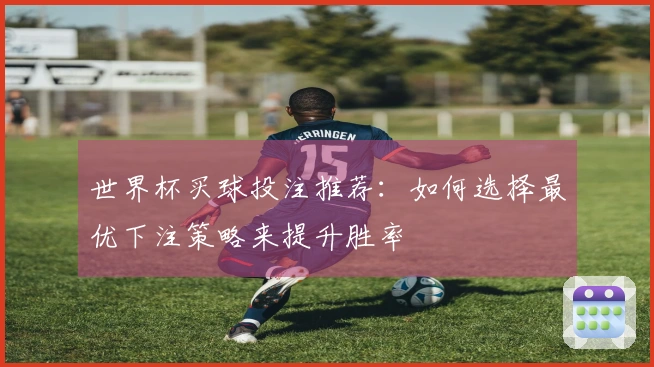 世界杯买球投注推荐：如何选择最优下注策略来提升胜率