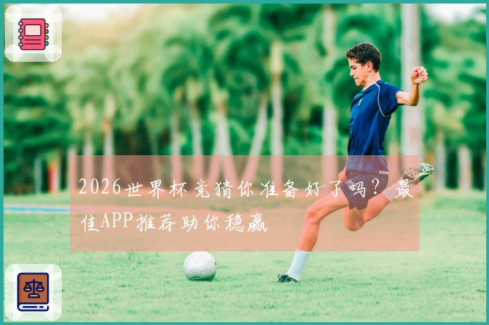 2026世界杯竞猜你准备好了吗？最佳APP推荐助你稳赢