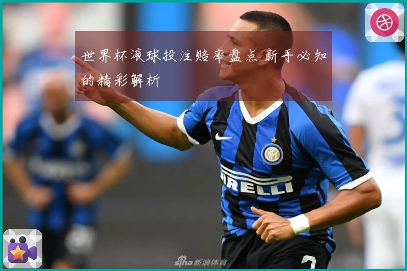 世界杯滚球投注赔率盘点 新手必知的精彩解析