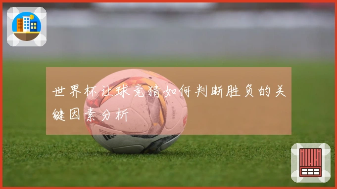 世界杯让球竞猜如何判断胜负的关键因素分析