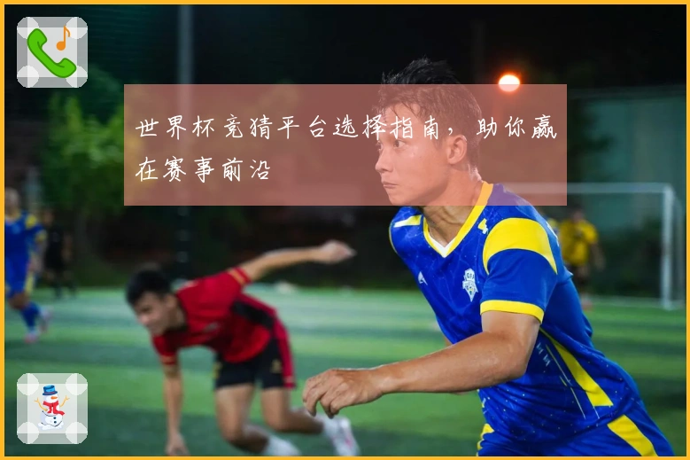 世界杯竞猜平台选择指南，助你赢在赛事前沿