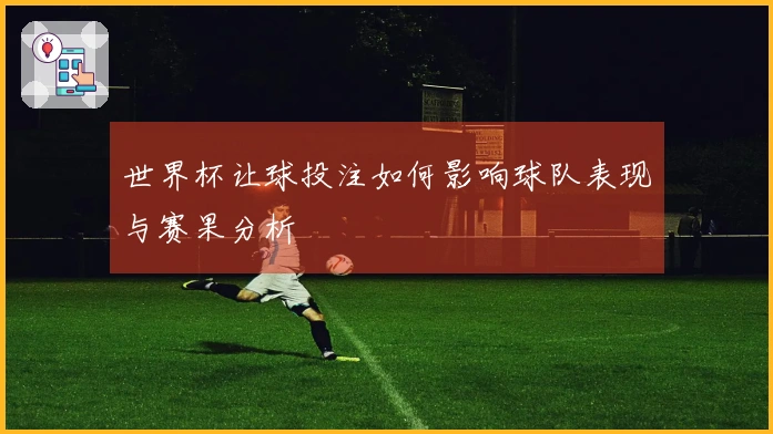 世界杯让球投注如何影响球队表现与赛果分析
